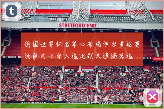 德国世界杯名单公布诺伊尔重返赛场萨内卡尔入选比朔夫遗憾落选