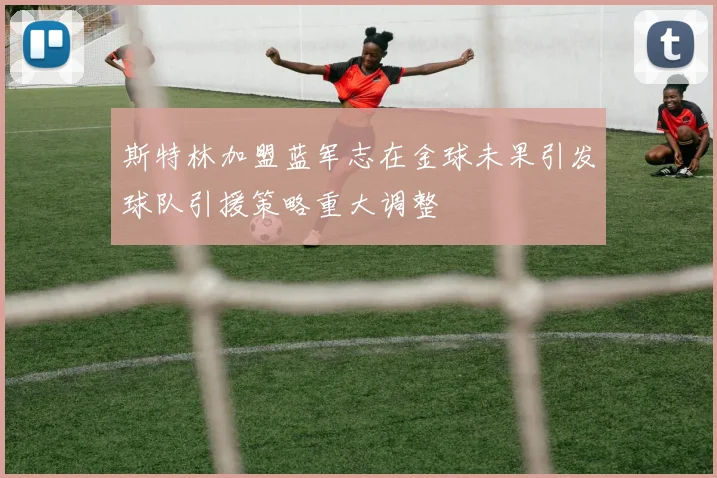 斯特林加盟蓝军志在金球未果引发球队引援策略重大调整