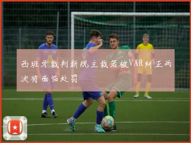 西班牙裁判新规主裁若被VAR纠正两次将面临处罚