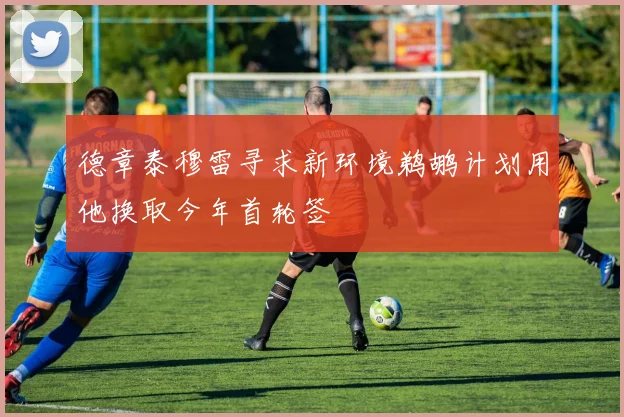 德章泰穆雷寻求新环境鹈鹕计划用他换取今年首轮签