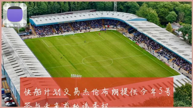 快船计划交易杰伦布朗提供今年5号签与未来首轮选秀权