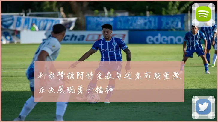 科尔赞扬阿特金森与迈克布朗重聚东决展现勇士精神