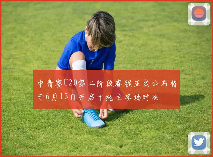 中青赛U20第二阶段赛程正式公布将于6月13日开启十轮主客场对决
